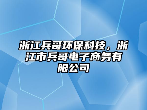 浙江兵哥環(huán)保科技，浙江市兵哥電子商務(wù)有限公司