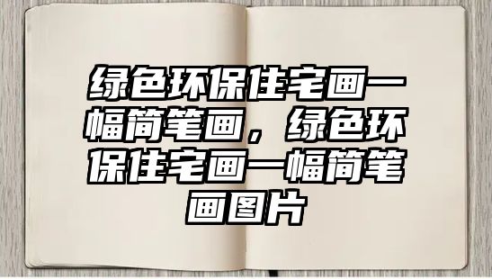 綠色環(huán)保住宅畫一幅簡筆畫，綠色環(huán)保住宅畫一幅簡筆畫圖片