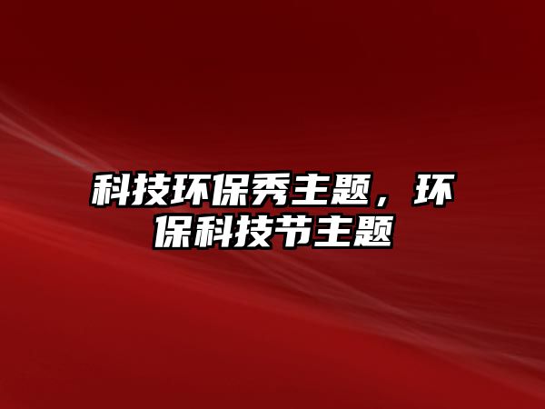 科技環(huán)保秀主題，環(huán)?？萍脊?jié)主題