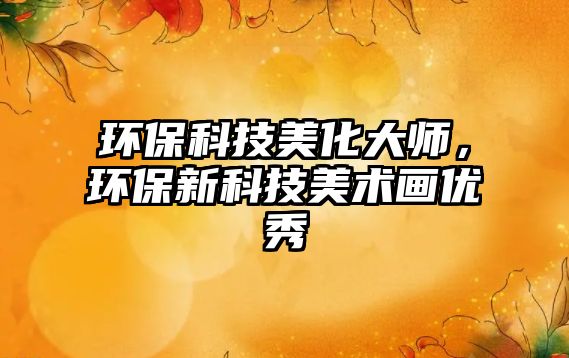 環(huán)?？萍济阑髱?，環(huán)保新科技美術(shù)畫優(yōu)秀