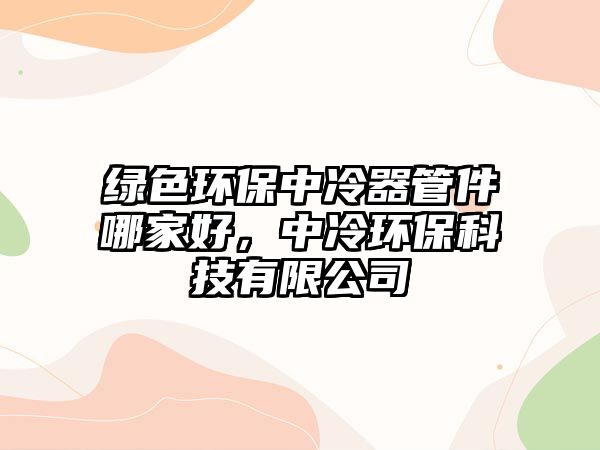 綠色環(huán)保中冷器管件哪家好，中冷環(huán)?？萍加邢薰?/> 
									</a>
									<h4 class=