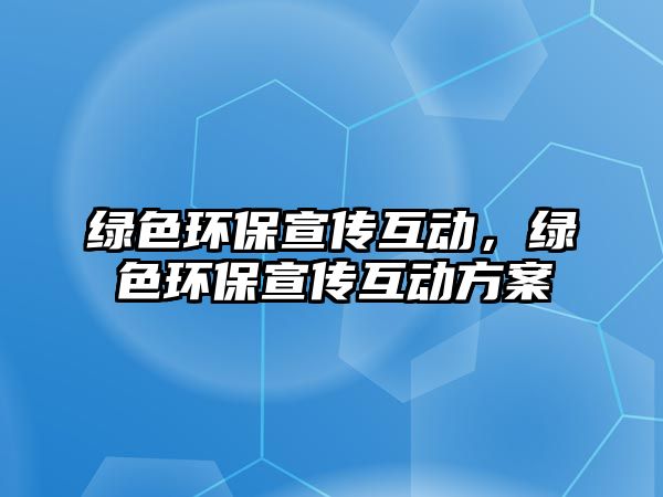 綠色環(huán)保宣傳互動(dòng)，綠色環(huán)保宣傳互動(dòng)方案