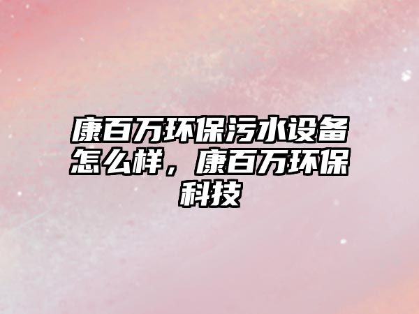 康百萬環(huán)保污水設(shè)備怎么樣，康百萬環(huán)?？萍? class=
