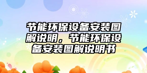 節(jié)能環(huán)保設(shè)備安裝圖解說(shuō)明，節(jié)能環(huán)保設(shè)備安裝圖解說(shuō)明書(shū)
