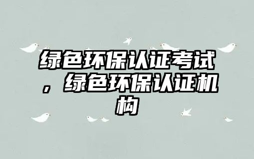 綠色環(huán)保認(rèn)證考試，綠色環(huán)保認(rèn)證機(jī)構(gòu)