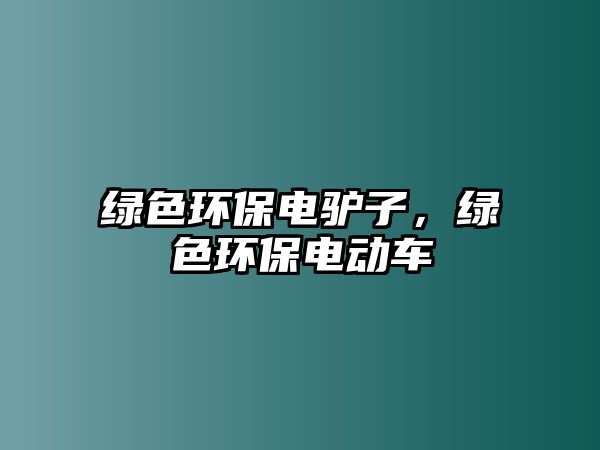 綠色環(huán)保電驢子，綠色環(huán)保電動(dòng)車