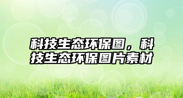 科技生態(tài)環(huán)保圖，科技生態(tài)環(huán)保圖片素材
