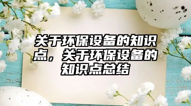關(guān)于環(huán)保設(shè)備的知識(shí)點(diǎn)，關(guān)于環(huán)保設(shè)備的知識(shí)點(diǎn)總結(jié)