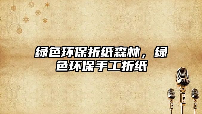 綠色環(huán)保折紙森林，綠色環(huán)保手工折紙