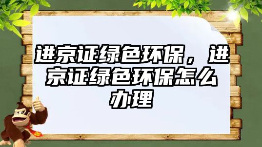 進(jìn)京證綠色環(huán)保，進(jìn)京證綠色環(huán)保怎么辦理