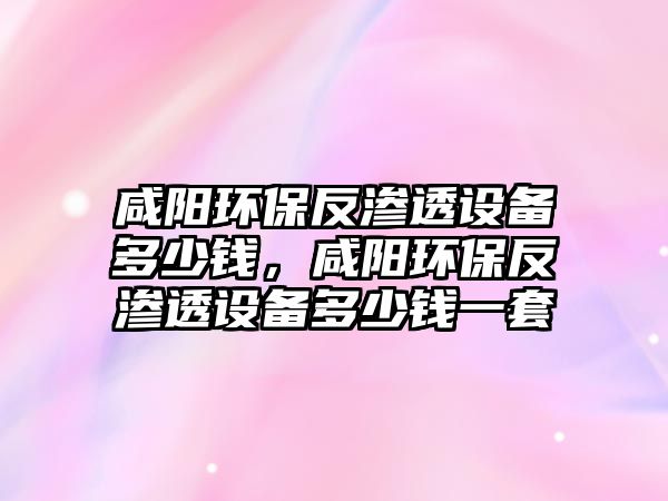 咸陽環(huán)保反滲透設(shè)備多少錢，咸陽環(huán)保反滲透設(shè)備多少錢一套