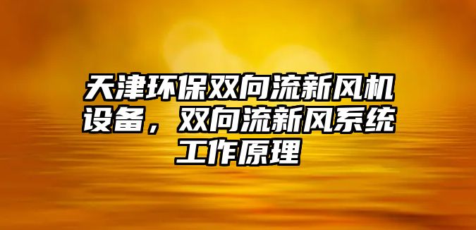 天津環(huán)保雙向流新風(fēng)機設(shè)備，雙向流新風(fēng)系統(tǒng)工作原理