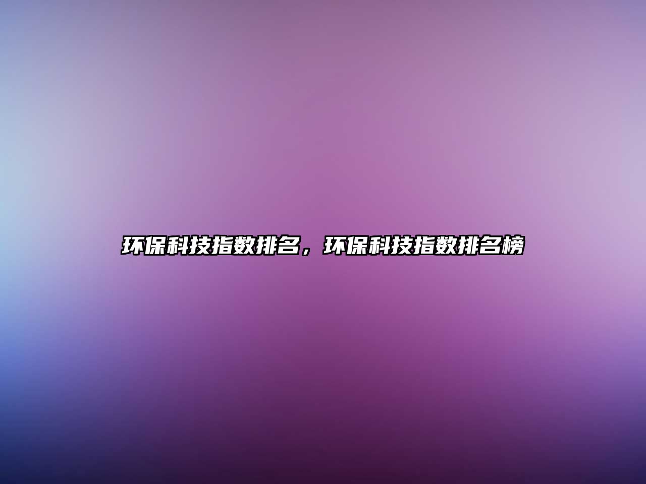 環(huán)保科技指數(shù)排名，環(huán)?？萍贾笖?shù)排名榜