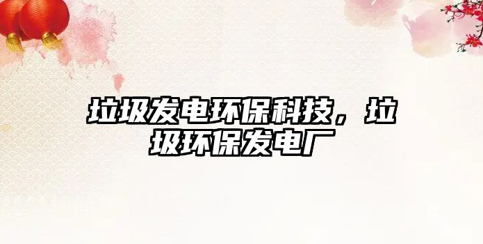 垃圾發(fā)電環(huán)保科技，垃圾環(huán)保發(fā)電廠