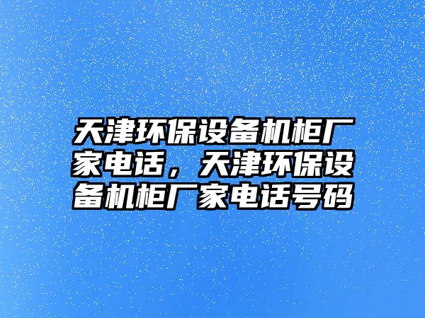 天津環(huán)保設(shè)備機柜廠家電話，天津環(huán)保設(shè)備機柜廠家電話號碼