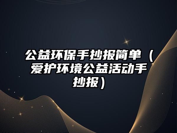 公益環(huán)保手抄報(bào)簡單（愛護(hù)環(huán)境公益活動(dòng)手抄報(bào)）