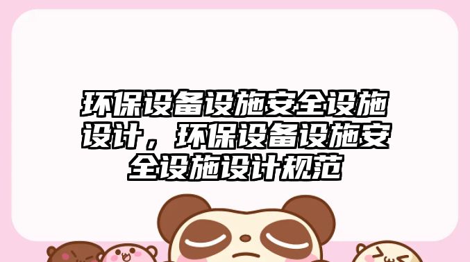 環(huán)保設(shè)備設(shè)施安全設(shè)施設(shè)計，環(huán)保設(shè)備設(shè)施安全設(shè)施設(shè)計規(guī)范