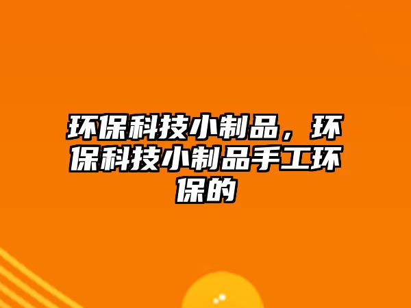 環(huán)?？萍夹≈破?，環(huán)?？萍夹≈破肥止きh(huán)保的