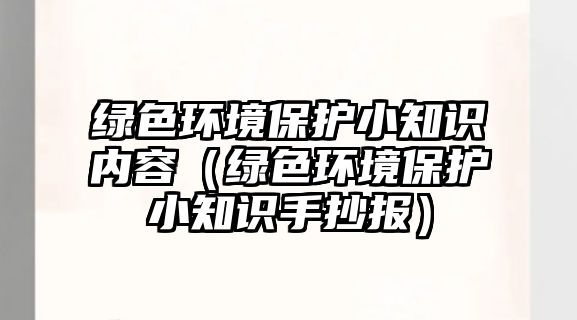 綠色環(huán)境保護(hù)小知識內(nèi)容（綠色環(huán)境保護(hù)小知識手抄報）