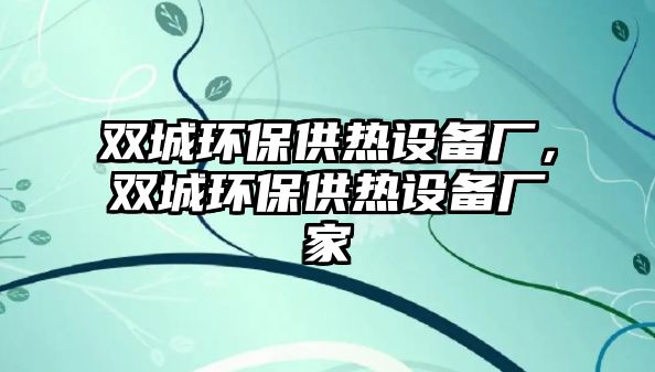 雙城環(huán)保供熱設(shè)備廠，雙城環(huán)保供熱設(shè)備廠家