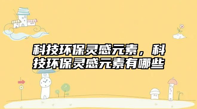 科技環(huán)保靈感元素，科技環(huán)保靈感元素有哪些