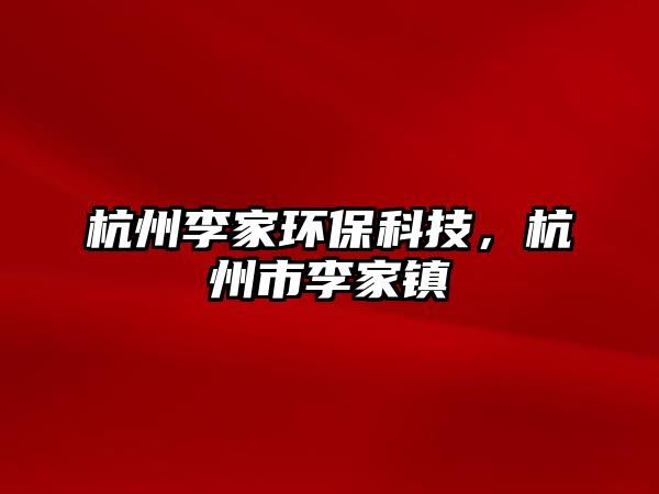 杭州李家環(huán)保科技，杭州市李家鎮(zhèn)