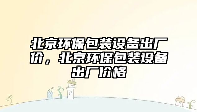 北京環(huán)保包裝設(shè)備出廠價(jià)，北京環(huán)保包裝設(shè)備出廠價(jià)格