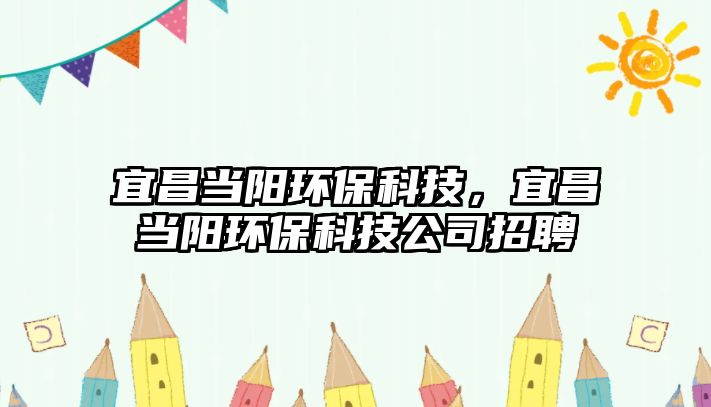 宜昌當(dāng)陽環(huán)?？萍?，宜昌當(dāng)陽環(huán)?？萍脊菊衅? class=