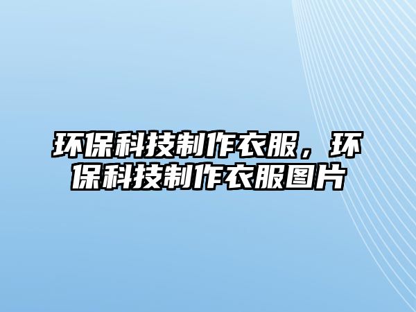 環(huán)保科技制作衣服，環(huán)保科技制作衣服圖片