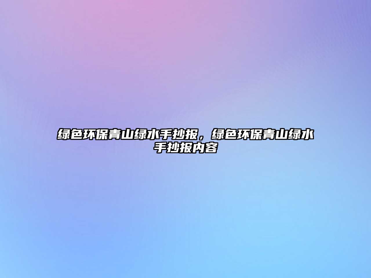 綠色環(huán)保青山綠水手抄報，綠色環(huán)保青山綠水手抄報內(nèi)容