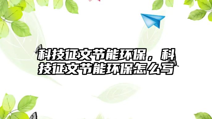 科技征文節(jié)能環(huán)保，科技征文節(jié)能環(huán)保怎么寫