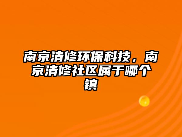 南京清修環(huán)?？萍?，南京清修社區(qū)屬于哪個(gè)鎮(zhèn)