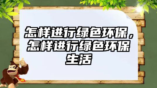 怎樣進行綠色環(huán)保，怎樣進行綠色環(huán)保生活