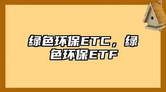 綠色環(huán)保ETC，綠色環(huán)保ETF