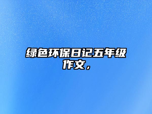 綠色環(huán)保日記五年級(jí)作文，