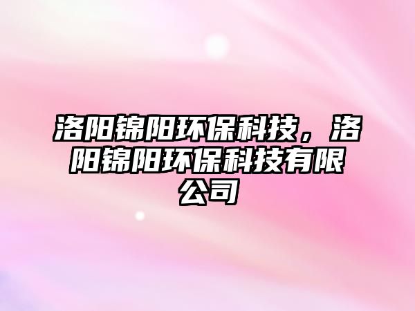 洛陽(yáng)錦陽(yáng)環(huán)?？萍?，洛陽(yáng)錦陽(yáng)環(huán)?？萍加邢薰?/> 
									</a>
									<h4 class=