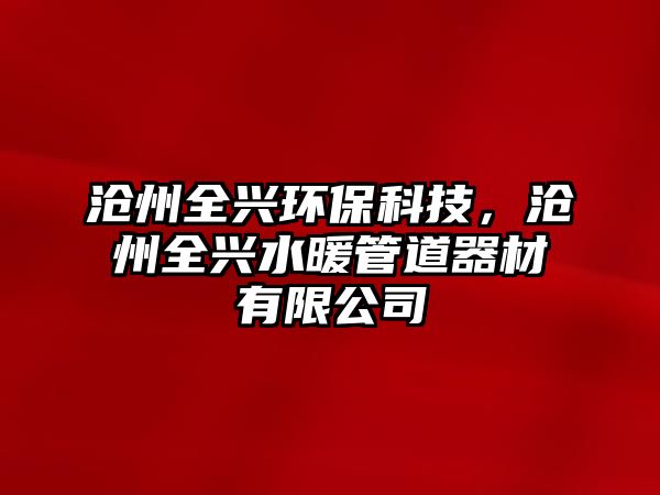 滄州全興環(huán)?？萍?，滄州全興水暖管道器材有限公司