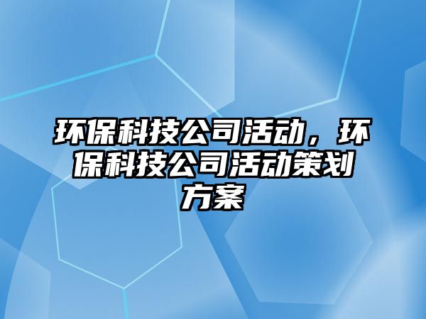 環(huán)?？萍脊净顒?dòng)，環(huán)?？萍脊净顒?dòng)策劃方案