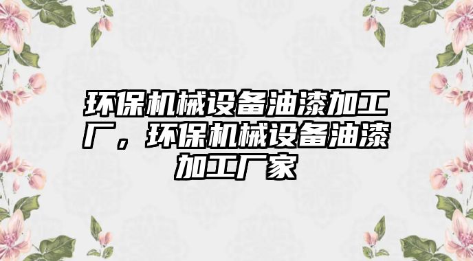 環(huán)保機械設(shè)備油漆加工廠，環(huán)保機械設(shè)備油漆加工廠家