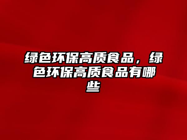 綠色環(huán)保高質(zhì)食品，綠色環(huán)保高質(zhì)食品有哪些