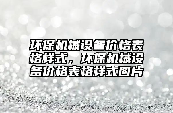 環(huán)保機(jī)械設(shè)備價(jià)格表格樣式，環(huán)保機(jī)械設(shè)備價(jià)格表格樣式圖片