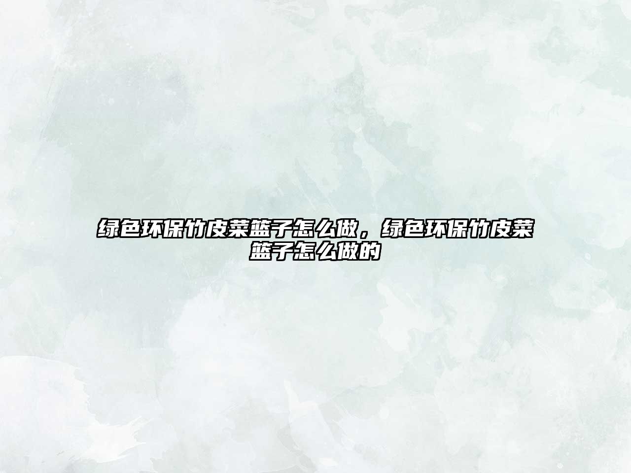 綠色環(huán)保竹皮菜籃子怎么做，綠色環(huán)保竹皮菜籃子怎么做的