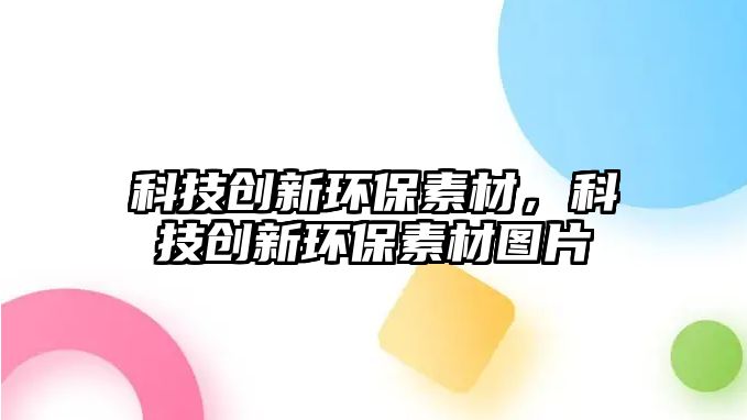 科技創(chuàng)新環(huán)保素材，科技創(chuàng)新環(huán)保素材圖片