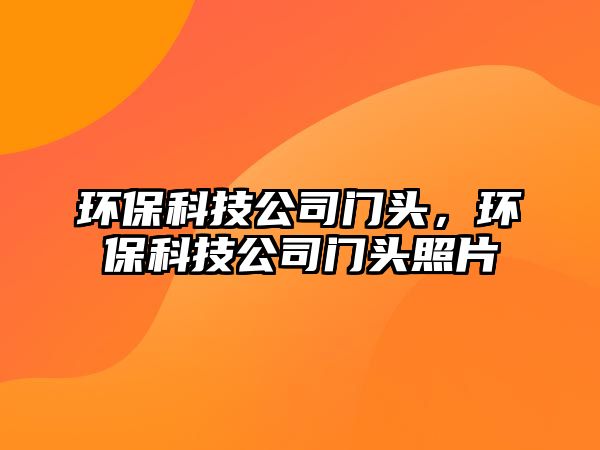 環(huán)保科技公司門頭，環(huán)?？萍脊鹃T頭照片