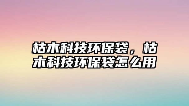 枯木科技環(huán)保袋，枯木科技環(huán)保袋怎么用