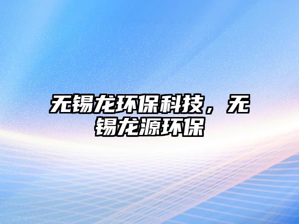 無(wú)錫龍環(huán)?？萍?，無(wú)錫龍?jiān)喘h(huán)保