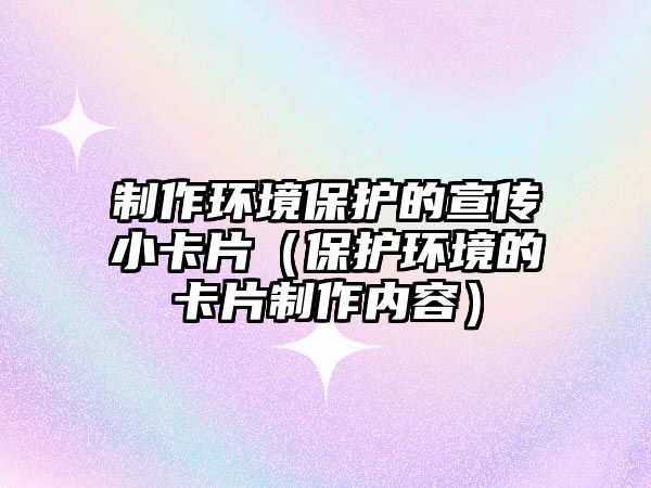 制作環(huán)境保護(hù)的宣傳小卡片（保護(hù)環(huán)境的卡片制作內(nèi)容）