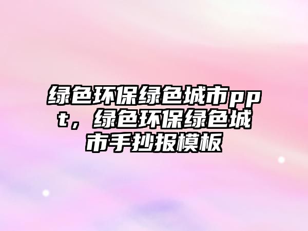 綠色環(huán)保綠色城市ppt，綠色環(huán)保綠色城市手抄報模板