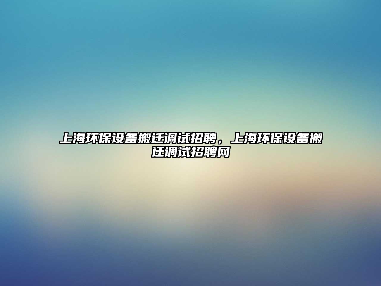 上海環(huán)保設(shè)備搬遷調(diào)試招聘，上海環(huán)保設(shè)備搬遷調(diào)試招聘網(wǎng)