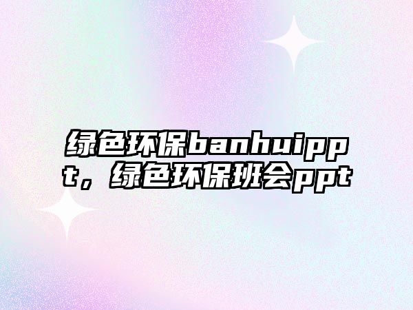 綠色環(huán)保banhuippt，綠色環(huán)保班會(huì)ppt